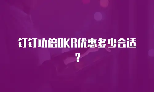 钉钉功倍OKR优惠多少合适？