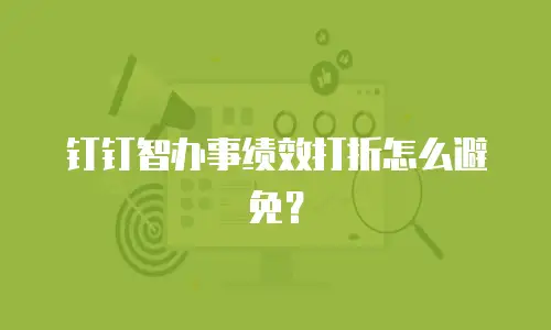 钉钉智办事绩效打折怎么避免？
