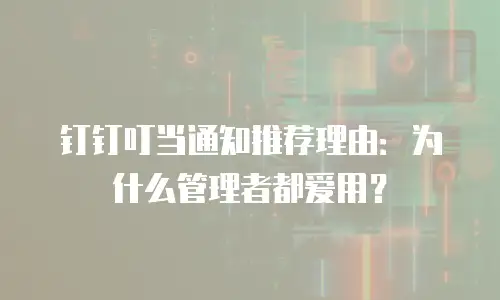 钉钉叮当通知推荐理由：为什么管理者都爱用？