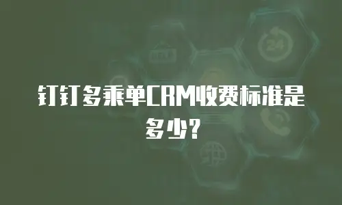 钉钉多乘单CRM收费标准是多少？