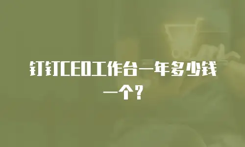钉钉CEO工作台一年多少钱一个？