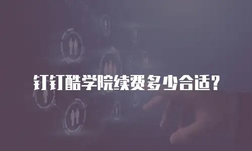 钉钉酷学院续费多少合适？