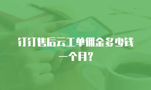 钉钉售后云工单佣金多少钱一个月？