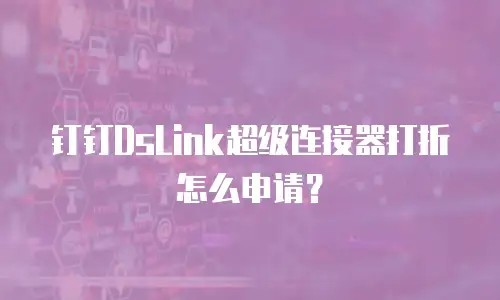 钉钉DsLink超级连接器打折怎么申请？