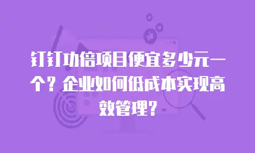 钉钉功倍项目便宜多少元一个？企业如何低成本实现高效管理？
