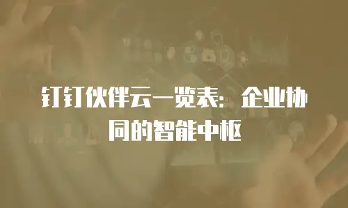 钉钉伙伴云一览表：企业协同的智能中枢
