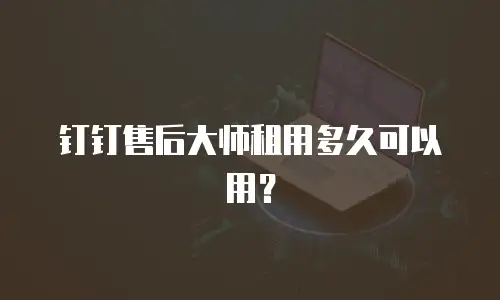 钉钉售后大师租用多久可以用？