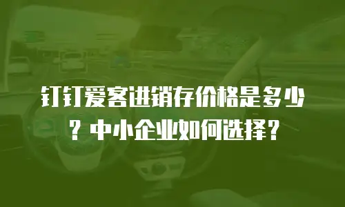 钉钉爱客进销存价格是多少？中小企业如何选择？