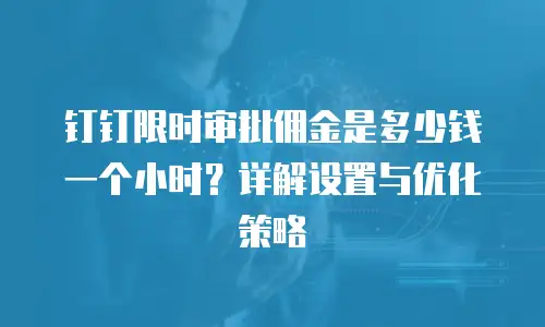 钉钉限时审批佣金是多少钱一个小时？详解设置与优化策略