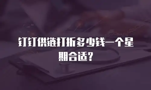 钉钉供链打折多少钱一个星期合适？