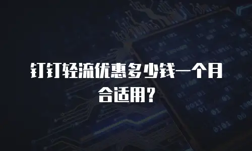 钉钉轻流优惠多少钱一个月合适用？