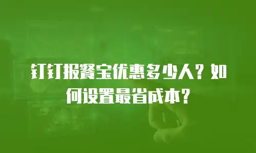 钉钉报餐宝优惠多少人？如何设置最省成本？
