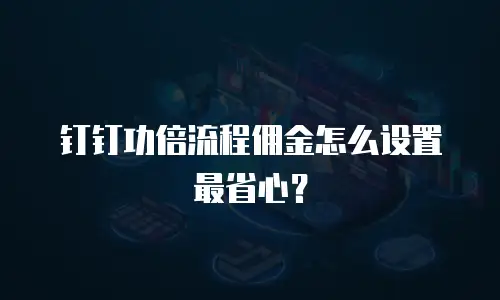 钉钉功倍流程佣金怎么设置最省心？