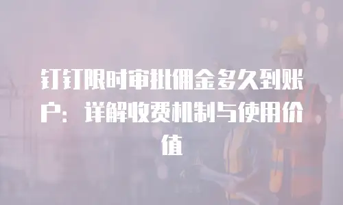 钉钉限时审批佣金多久到账户：详解收费机制与使用价值