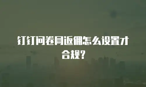 钉钉问卷网返佣怎么设置才合规？