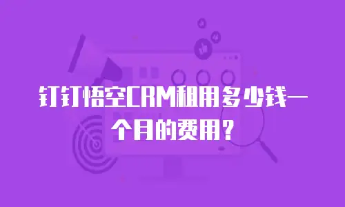 钉钉悟空CRM租用多少钱一个月的费用？
