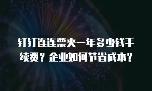 钉钉连连票夹一年多少钱手续费？企业如何节省成本？