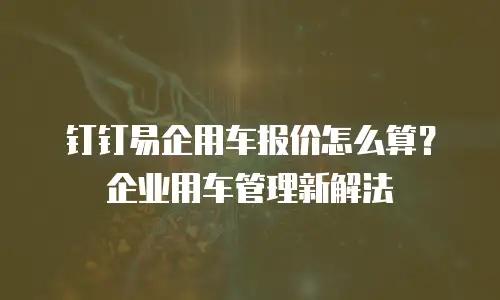 钉钉易企用车报价怎么算？企业用车管理新解法