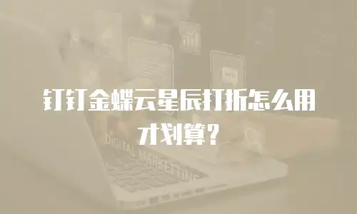 钉钉金蝶云星辰打折怎么用才划算？