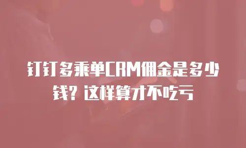 钉钉多乘单CRM佣金是多少钱？这样算才不吃亏