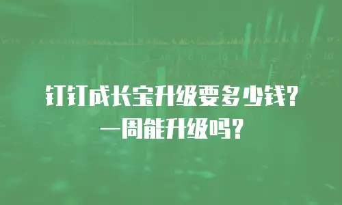 钉钉成长宝升级要多少钱？一周能升级吗？