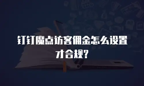钉钉魔点访客佣金怎么设置才合规？