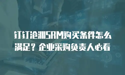 钉钉沧渊SRM购买条件怎么满足？企业采购负责人必看