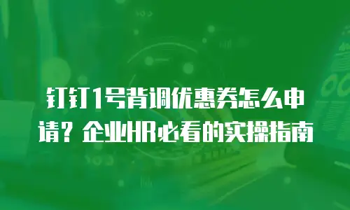 钉钉1号背调优惠券怎么申请？企业HR必看的实操指南