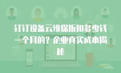 钉钉设备云维保折扣多少钱一个月的？企业真实成本揭秘