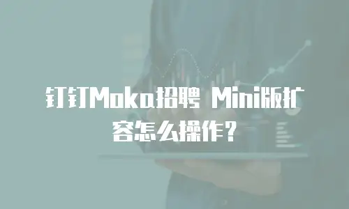 钉钉Moka招聘 Mini版扩容怎么操作？