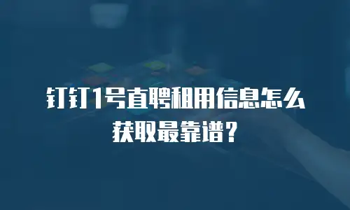 钉钉1号直聘租用信息怎么获取最靠谱？