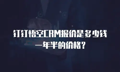 钉钉悟空CRM报价是多少钱一年半的价格？