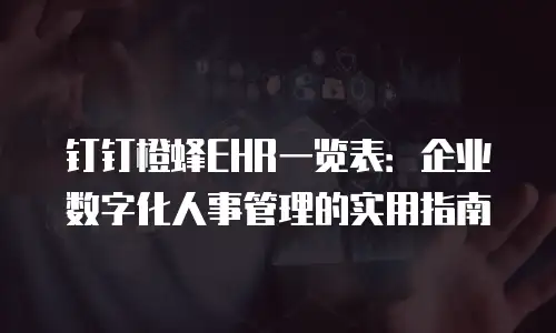 钉钉橙蜂EHR一览表：企业数字化人事管理的实用指南