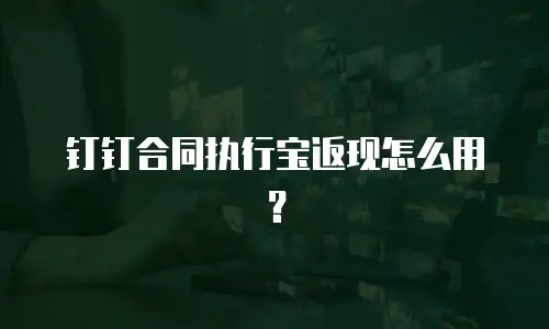 钉钉合同执行宝返现怎么用？