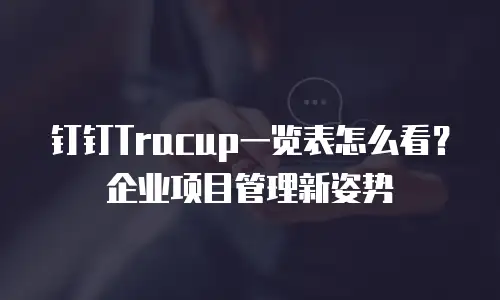 钉钉Tracup一览表怎么看？企业项目管理新姿势