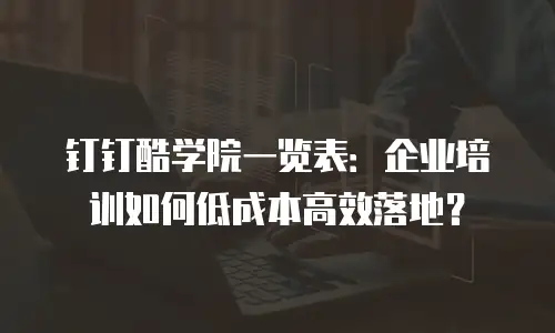 钉钉酷学院一览表：企业培训如何低成本高效落地？