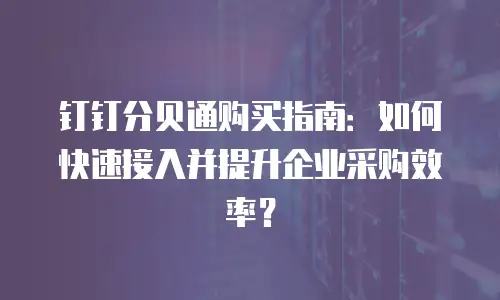 钉钉分贝通购买指南：如何快速接入并提升企业采购效率？