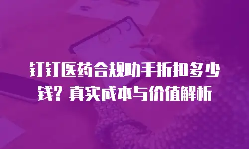 钉钉医药合规助手折扣多少钱？真实成本与价值解析