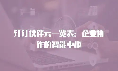 钉钉伙伴云一览表：企业协作的智能中枢