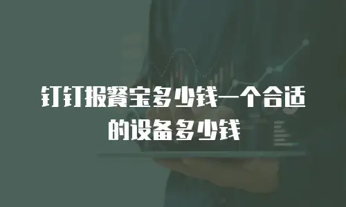 钉钉报餐宝多少钱一个合适的设备多少钱