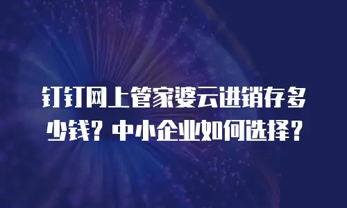 钉钉网上管家婆云进销存多少钱？中小企业如何选择？
