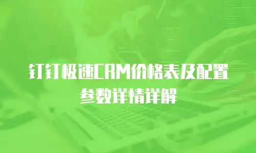 钉钉极速CRM价格表及配置参数详情详解