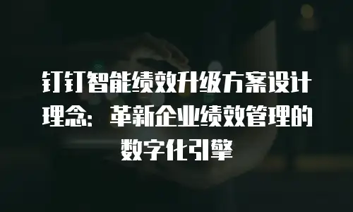 钉钉智能绩效升级方案设计理念：革新企业绩效管理的数字化引擎