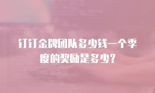 钉钉金牌团队多少钱一个季度的奖励是多少？