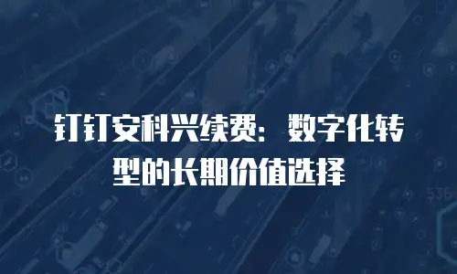 钉钉安科兴续费：数字化转型的长期价值选择
