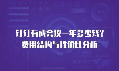 钉钉有成会议一年多少钱？费用结构与性价比分析