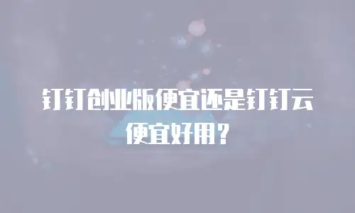 钉钉创业版便宜还是钉钉云便宜好用？