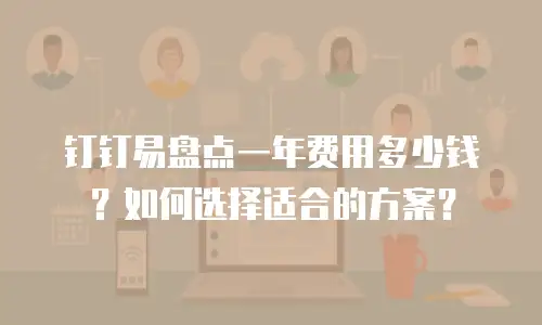 钉钉易盘点一年费用多少钱？如何选择适合的方案？