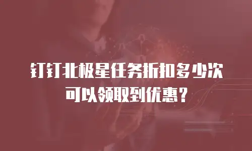 钉钉北极星任务折扣多少次可以领取到优惠？