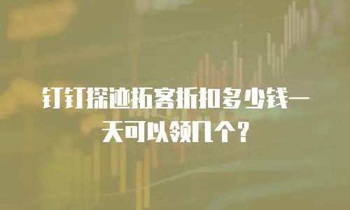 钉钉探迹拓客折扣多少钱一天可以领几个？